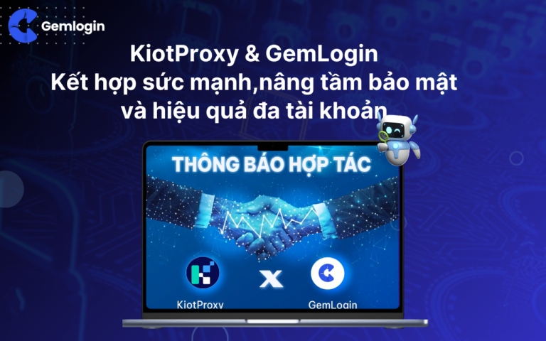 KiotProxy và GemLogin: Kết hợp sức mạnh,nâng tầm bảo mật và hiệu quả đa tài khoản